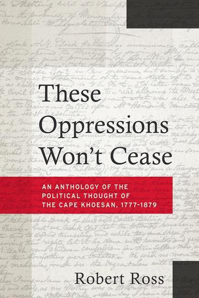 These Oppressions Won’t Cease - An Anthology of the Political Thought of the Cape Khoesan, 1777-1879
