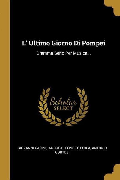 L’ Ultimo Giorno Di Pompei: Dramma Serio Per Musica...