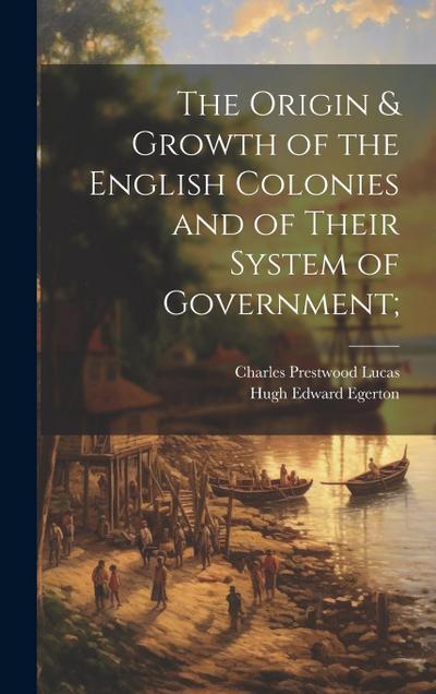 The Origin & Growth of the English Colonies and of Their System of Government;