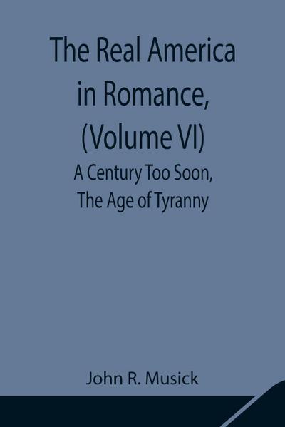 The Real America In Romance, (Volume Vi) A Century Too Soon, The Age Of Tyranny