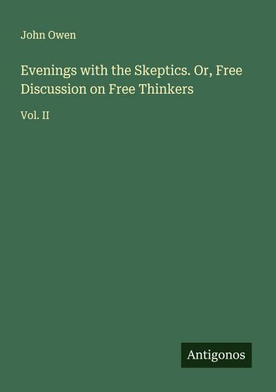 Evenings with the Skeptics. Or, Free Discussion on Free Thinkers