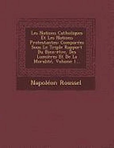 Les Nations Catholiques Et Les Nations Protestantes: Comparées Sous Le Triple Rapport Du Bien-être, Des Lumières Et De La Moralité, Volume 1...