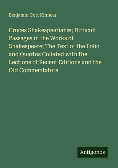 Cruces Shakespearianæ; Difficult Passages in the Works of Shakespeare; The Text of the Folio and Quartos Collated with the Lections of Recent Editions and the Old Commentators