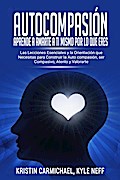 Autocompasión: Aprende a amarte a ti mismo por lo que eres: Las Lecciones Esenciales y la Orientación que Necesitas para Construir la Auto compasión, ser Compasivo, Atento y Valorarte