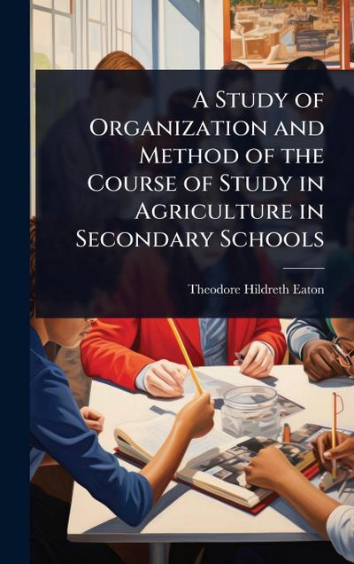 A Study of Organization and Method of the Course of Study in Agriculture in Secondary Schools