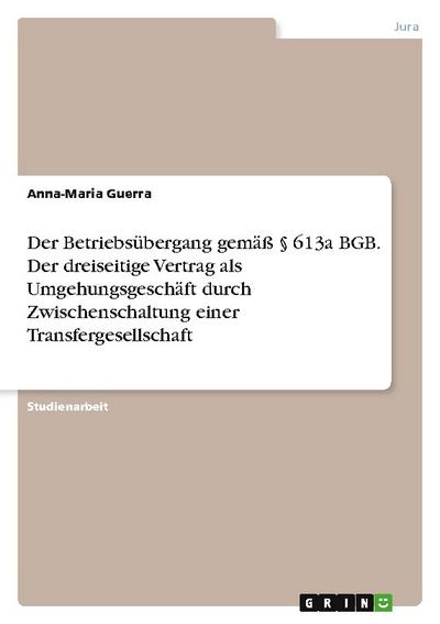 Der Betriebsübergang gemäß § 613a BGB. Der dreiseitige Vertrag als Umgehungsgeschäft durch Zwischenschaltung einer Transfergesellschaft