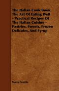 The Italian Cook Book the Art of Eating Well - Practical Recipes of the Italian Cuisine - Pastries, Sweets, Frozen Delicates, and Syrup