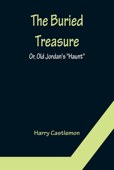 The Buried Treasure; Or, Old Jordan’s "Haunt"