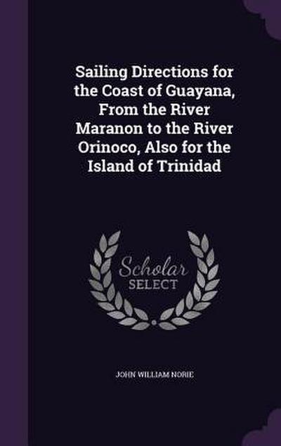 Sailing Directions for the Coast of Guayana, From the River Maranon to the River Orinoco, Also for the Island of Trinidad