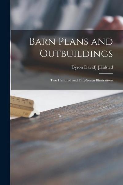 Barn Plans and Outbuildings: Two Hundred and Fifty-seven Illustrations