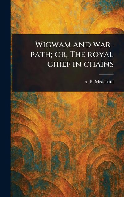 Wigwam and War-path; or, The Royal Chief in Chains