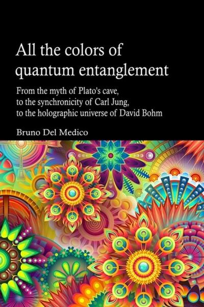 All the Colors of Quantum Entanglement. From the Myth of Plato’s Cave, to the Synchronicity of Carl Jung, to the Holographic Universe
