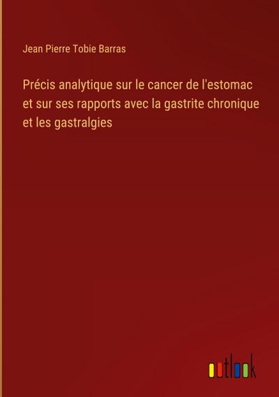 Précis analytique sur le cancer de l’estomac et sur ses rapports avec la gastrite chronique et les gastralgies