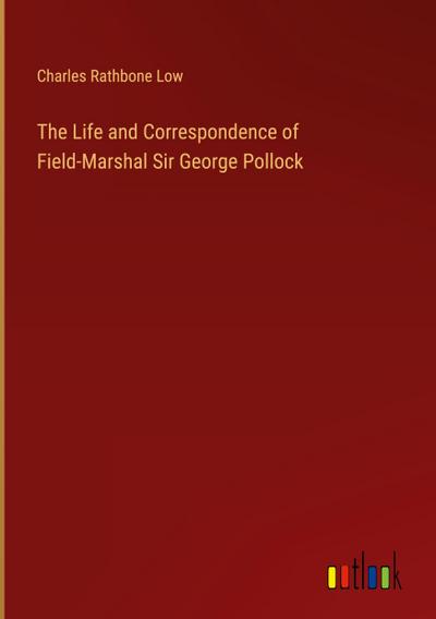 The Life and Correspondence of Field-Marshal Sir George Pollock