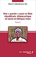 Une ’ parole ’ pour un État républicain, démocratique et social en Afrique noire (Tome 1)