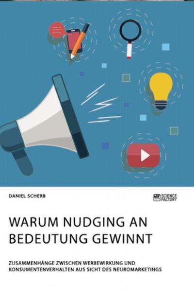 Warum Nudging an Bedeutung gewinnt. Zusammenhänge zwischen Werbewirkung und Konsumentenverhalten aus Sicht des Neuromarketings
