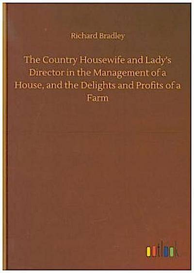The Country Housewife and Lady’s Director in the Management of a House, and the Delights and Profits of a Farm