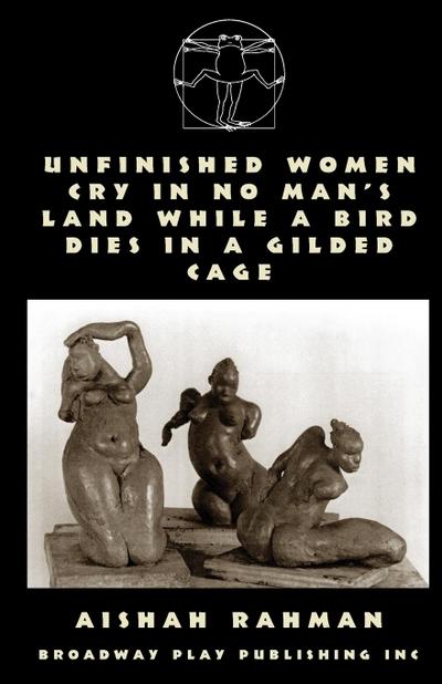 Unfinished Women Cry In No Man’s Land While A Bird Dies In A Gilded Cage