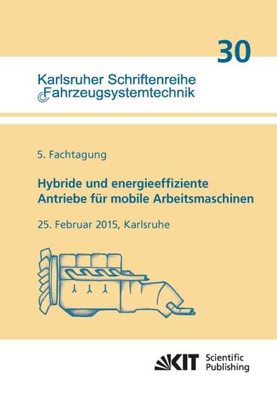 Hybride und energieeffiziente Antriebe für mobile Arbeitsmaschinen : 5.Fachtagung, 25.Februar 2015, Karlsruhe
