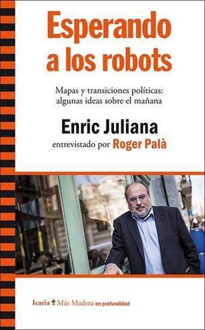 Esperando a los robots : mapas y transiciones políticas : algunas ideas sobre el mañana. Enric Juliana entrevistado por Roger Palà