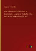 Upon the Electrical Experiments to Determine the Location of the Bullet in the Body of the Late President Garfield