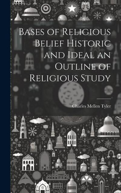 Bases of Religious Belief Historic and Ideal an Outline of Religious Study