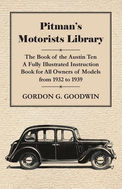 Pitman’s Motorists Library - The Book of the Austin Ten - A Fully Illustrated Instruction Book for All Owners of Models from 1932 to 1939