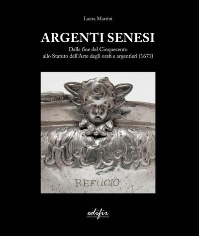Argenti Senesi. Dalla fine del Cinquecento allo Statuto dell’Arte degli orafi e argentieri (1671)