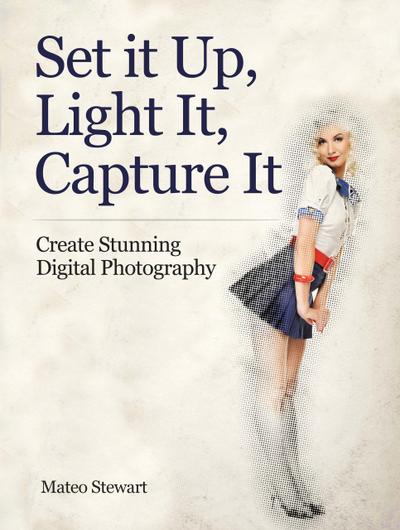 Set it Up, Light It, Capture It: Create Stunning Digital Photography