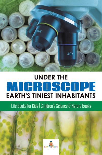 Under the Microscope : Earth’s Tiniest Inhabitants : Life Books for Kids | Children’s Science & Nature Books