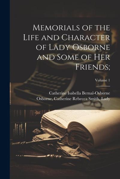 Memorials of the Life and Character of Lady Osborne and Some of Her Friends;; Volume 1