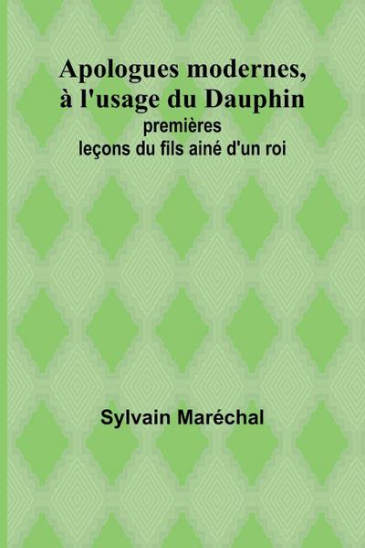 Apologues modernes, à l’usage du Dauphin; premières leçons du fils ainé d’un roi