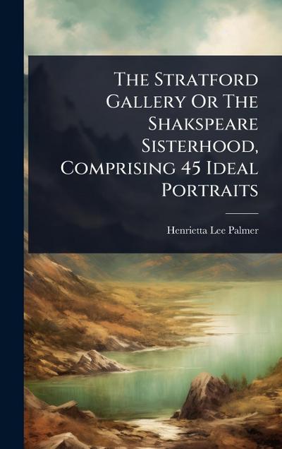 The Stratford Gallery Or The Shakspeare Sisterhood, Comprising 45 Ideal Portraits