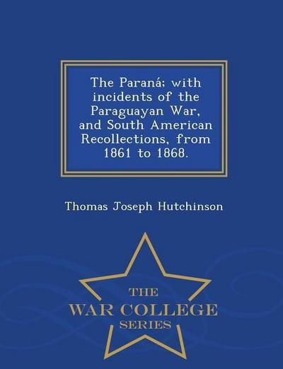 The Parana; With Incidents of the Paraguayan War, and South American Recollections, from 1861 to 1868. - War College Series