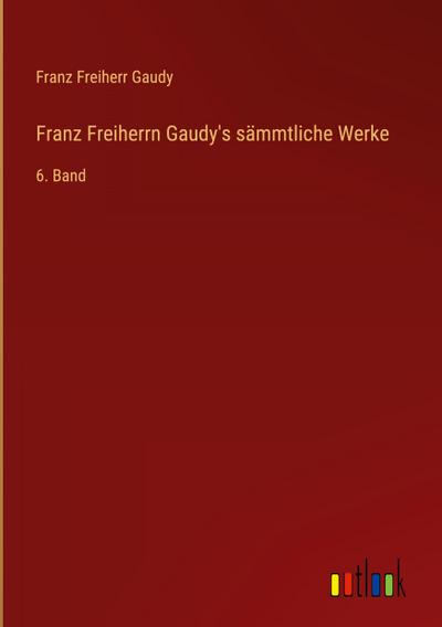 Franz Freiherrn Gaudy’s sämmtliche Werke