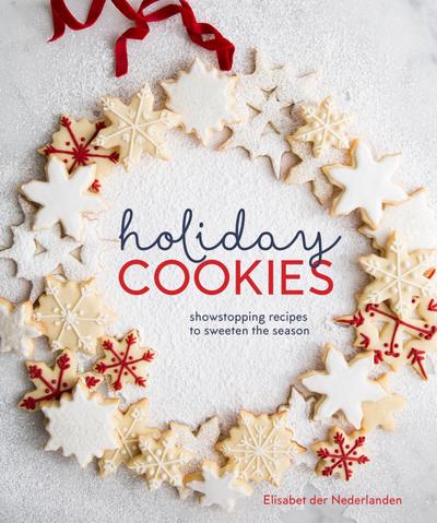 Holiday Cookies: Showstopping Recipes to Sweeten the Season [A Baking Book]