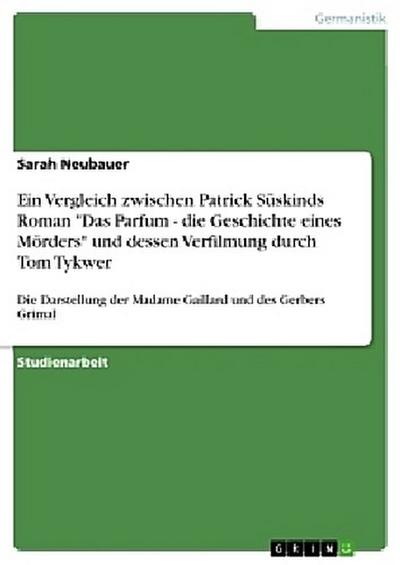 Ein Vergleich zwischen Patrick Süskinds Roman "Das Parfum - die Geschichte eines Mörders" und dessen Verfilmung durch Tom Tykwer