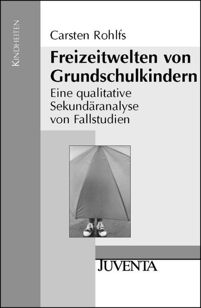 Freizeitwelten von Grundschulkindern: Eine qualitative Sekundäranalyse von Fallstudien (Kindheiten)