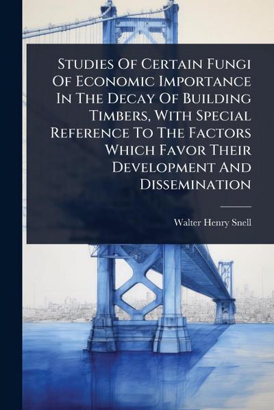 Studies Of Certain Fungi Of Economic Importance In The Decay Of Building Timbers, With Special Reference To The Factors Which Favor Their Development And Dissemination