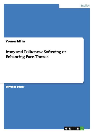 Irony and Politeness: Softening or Enhancing Face-Threats