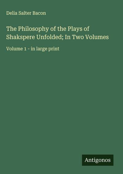 The Philosophy of the Plays of Shakspere Unfolded; In Two Volumes