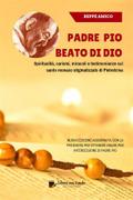Padre Pio - beato di Dio - Spiritualità, carismi, miracoli e testimonianze sul santo monaco stigmatizzato di Pietrelcina