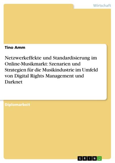 Netzwerkeffekte und Standardisierung im Online-Musikmarkt: Szenarien und Strategien für die Musikindustrie im Umfeld von Digital Rights Management und Darknet