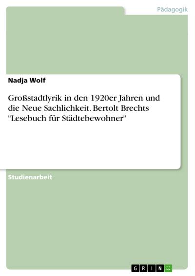 Großstadtlyrik in den 1920er Jahren und die Neue Sachlichkeit. Bertolt Brechts "Lesebuch für Städtebewohner"