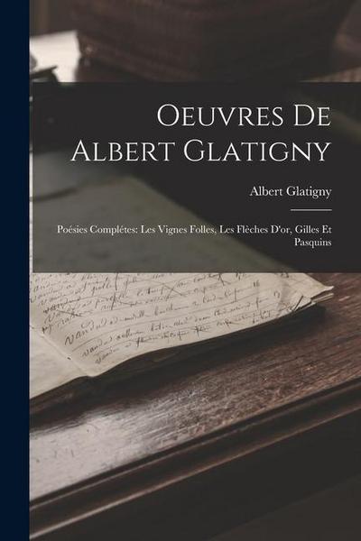 Oeuvres De Albert Glatigny: Poésies Complétes: Les Vignes Folles, Les Flèches D’or, Gilles Et Pasquins