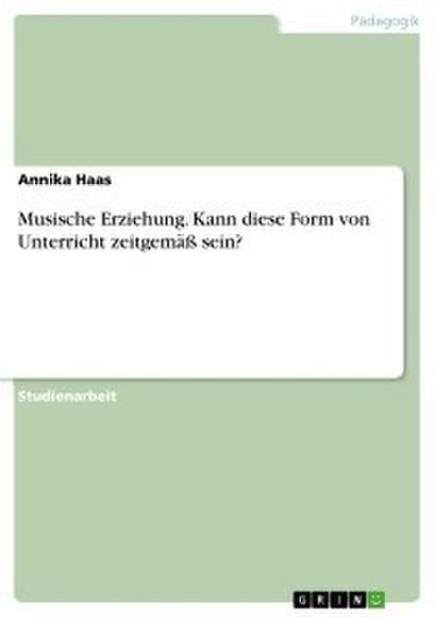 Musische Erziehung. Kann diese Form von Unterricht zeitgemäß sein?