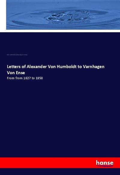 Letters of Alexander Von Humboldt to Varnhagen Von Ense