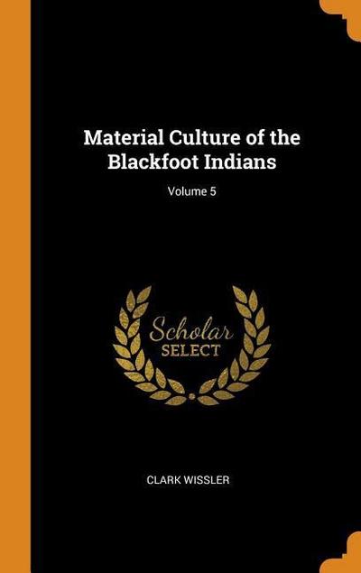 Material Culture of the Blackfoot Indians; Volume 5