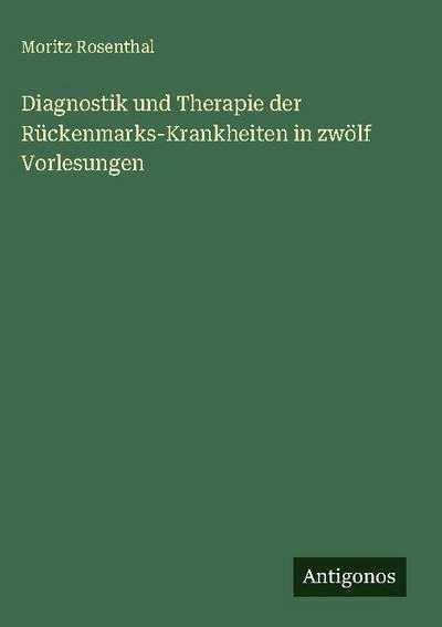 Diagnostik und Therapie der Rückenmarks-Krankheiten in zwölf Vorlesungen