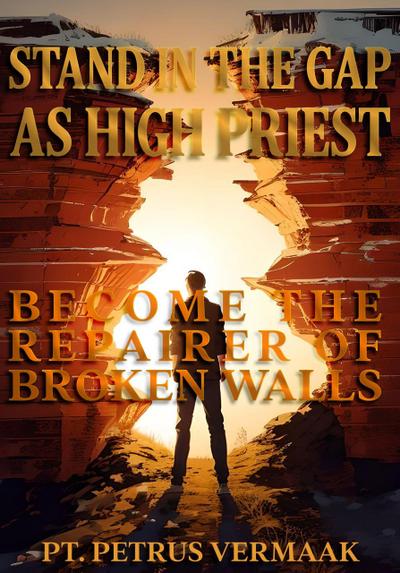 Stand In The Gap As High Priest: Become The Repairer Of Broken Walls (End Time World Revival, #5)